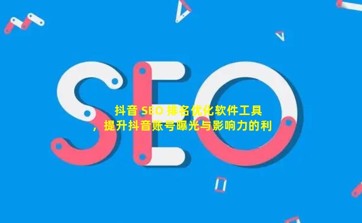 抖音 SEO 排名优化软件工具，提升抖音账号曝光与影响力的利器